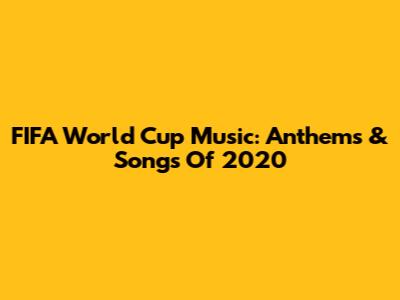 FIFA World Cup Music: Anthems & Songs Of 2020