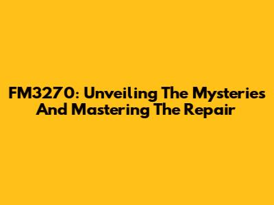 FM3270: Unveiling The Mysteries And Mastering The Repair
