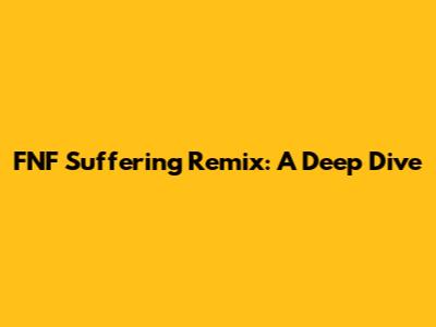 FNF Suffering Remix: A Deep Dive