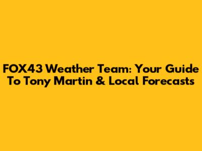 FOX43 Weather Team: Your Guide To Tony Martin & Local Forecasts