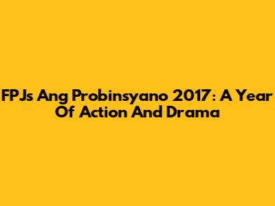 FPJ's Ang Probinsyano 2017: A Year Of Action And Drama