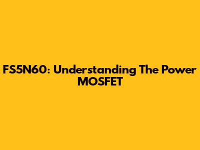 FS5N60: Understanding The Power MOSFET
