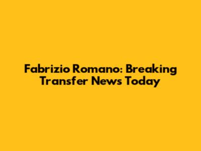 Fabrizio Romano: Breaking Transfer News Today