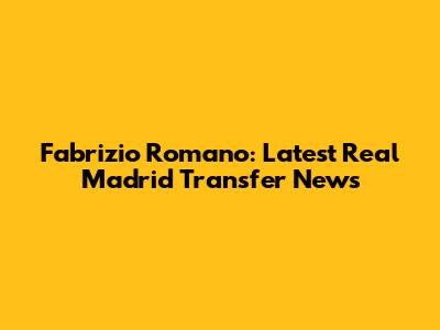 Fabrizio Romano: Latest Real Madrid Transfer News