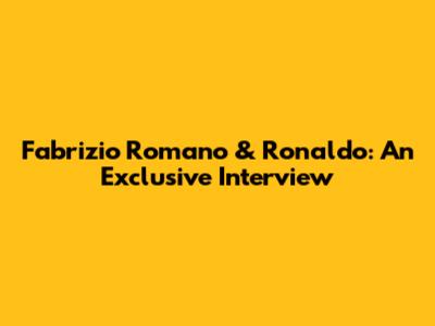 Fabrizio Romano & Ronaldo: An Exclusive Interview