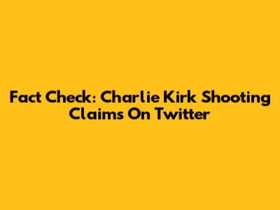 Fact Check: Charlie Kirk Shooting Claims On Twitter