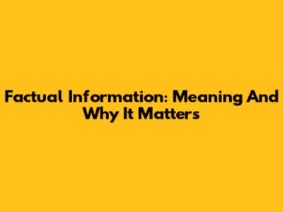 Factual Information: Meaning And Why It Matters