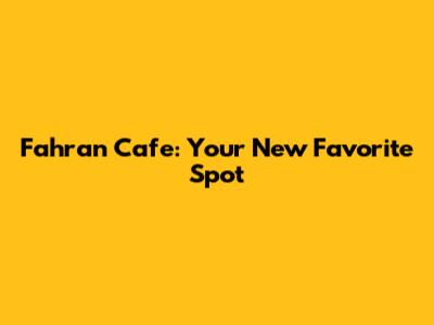 Fahran Cafe: Your New Favorite Spot