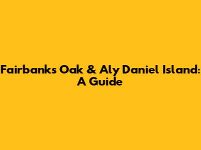 Fairbanks Oak & Aly Daniel Island: A Guide