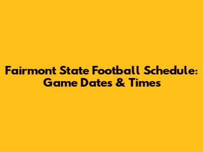 Fairmont State Football Schedule: Game Dates & Times