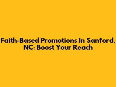 Faith-Based Promotions In Sanford, NC: Boost Your Reach