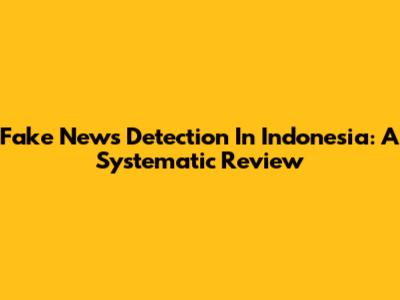 Fake News Detection In Indonesia: A Systematic Review