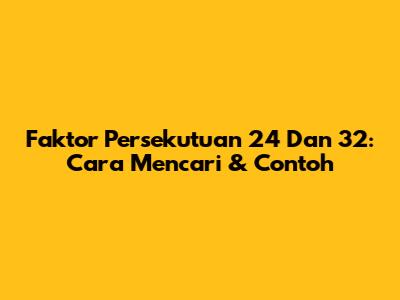 Faktor Persekutuan 24 Dan 32: Cara Mencari & Contoh