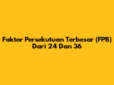 Faktor Persekutuan Terbesar (FPB) Dari 24 Dan 36