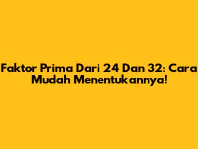 Faktor Prima Dari 24 Dan 32: Cara Mudah Menentukannya!