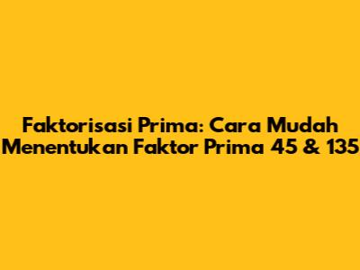 Faktorisasi Prima: Cara Mudah Menentukan Faktor Prima 45 & 135