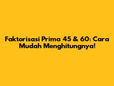 Faktorisasi Prima 45 & 60: Cara Mudah Menghitungnya!