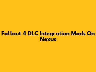 Fallout 4 DLC Integration Mods On Nexus