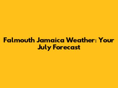 Falmouth Jamaica Weather: Your July Forecast