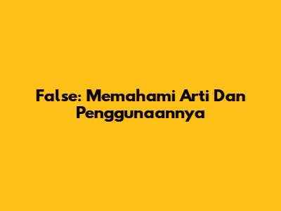 False: Memahami Arti Dan Penggunaannya