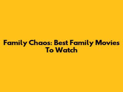 Family Chaos: Best Family Movies To Watch