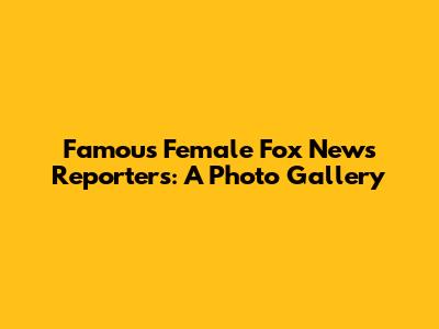 Famous Female Fox News Reporters: A Photo Gallery