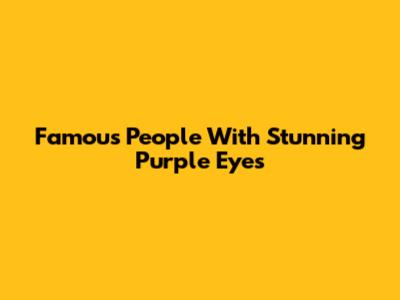Famous People With Stunning Purple Eyes