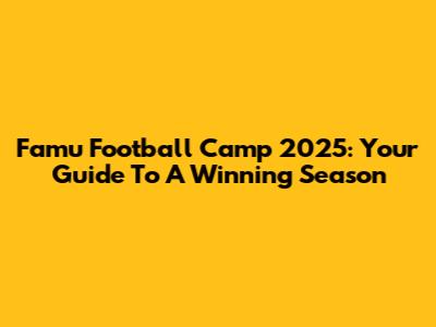 Famu Football Camp 2025: Your Guide To A Winning Season