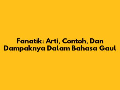 Fanatik: Arti, Contoh, Dan Dampaknya Dalam Bahasa Gaul