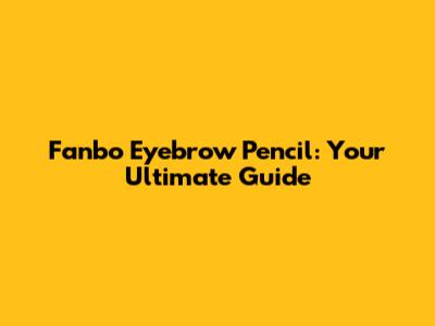 Fanbo Eyebrow Pencil: Your Ultimate Guide