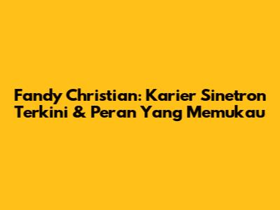 Fandy Christian: Karier Sinetron Terkini & Peran Yang Memukau