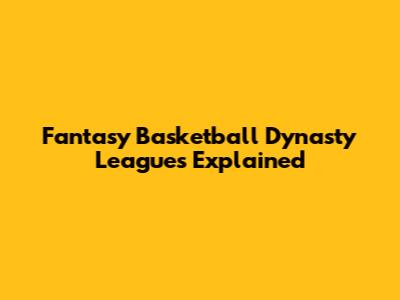 Fantasy Basketball Dynasty Leagues Explained