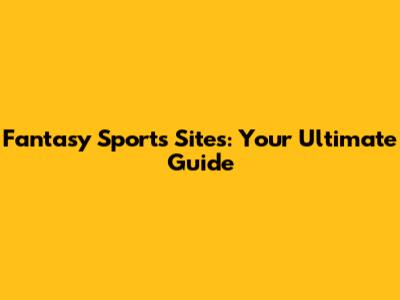 Fantasy Sports Sites: Your Ultimate Guide