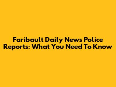 Faribault Daily News Police Reports: What You Need To Know