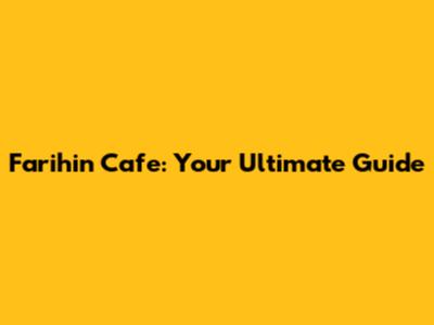 Farihin Cafe: Your Ultimate Guide