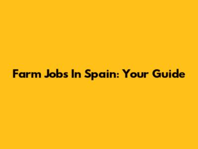 Farm Jobs In Spain: Your Guide