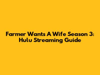 Farmer Wants A Wife Season 3: Hulu Streaming Guide