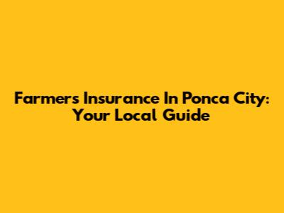 Farmers Insurance In Ponca City: Your Local Guide
