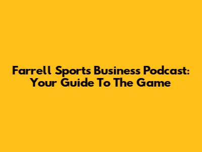 Farrell Sports Business Podcast: Your Guide To The Game