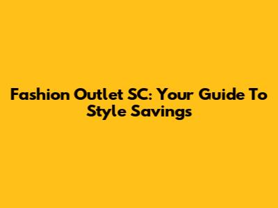 Fashion Outlet SC: Your Guide To Style Savings