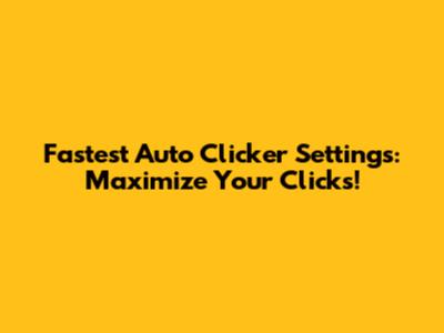 Fastest Auto Clicker Settings: Maximize Your Clicks!