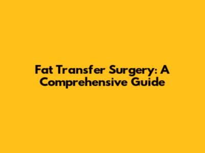 Fat Transfer Surgery: A Comprehensive Guide