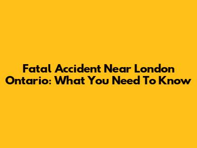 Fatal Accident Near London Ontario: What You Need To Know