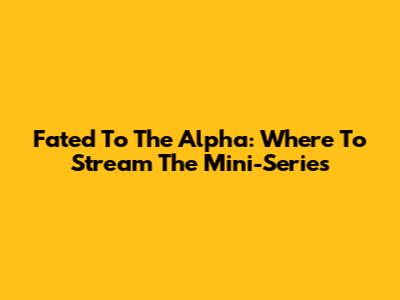 Fated To The Alpha: Where To Stream The Mini-Series