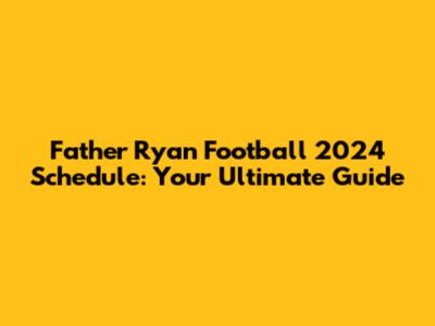 Father Ryan Football 2024 Schedule: Your Ultimate Guide