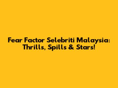 Fear Factor Selebriti Malaysia: Thrills, Spills & Stars!