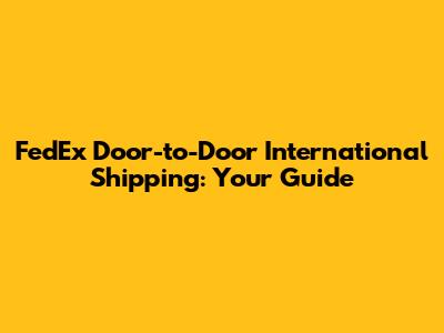 FedEx Door-to-Door International Shipping: Your Guide