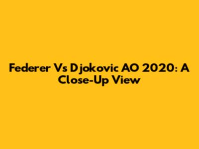 Federer Vs Djokovic AO 2020: A Close-Up View