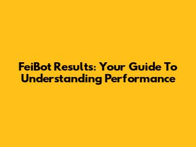 FeiBot Results: Your Guide To Understanding Performance