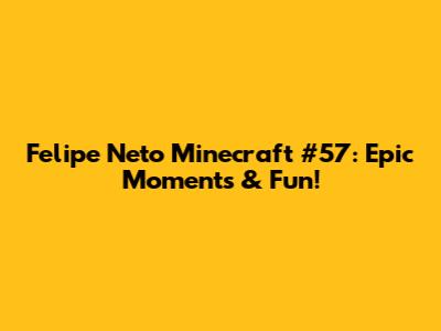 Felipe Neto Minecraft #57: Epic Moments & Fun!